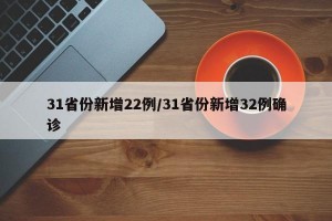 31省份新增22例/31省份新增32例确诊