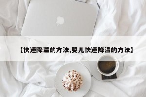 【快速降温的方法,婴儿快速降温的方法】