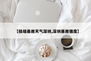 【极端暴雨天气深圳,深圳暴雨强度】