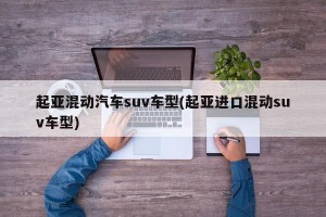 起亚混动汽车suv车型(起亚进口混动suv车型)