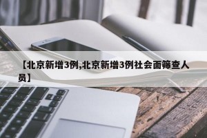 【北京新增3例,北京新增3例社会面筛查人员】