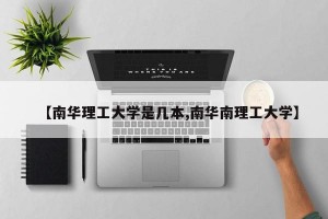 【南华理工大学是几本,南华南理工大学】