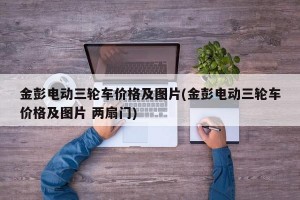 金彭电动三轮车价格及图片(金彭电动三轮车价格及图片 两扇门)