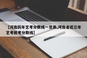 【河南历年艺考分数线一览表,河南省近三年艺考统考分数线】