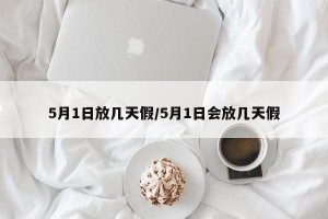 5月1日放几天假/5月1日会放几天假