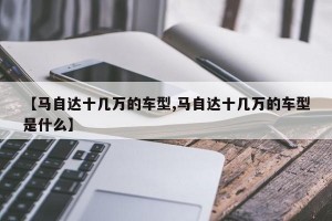 【马自达十几万的车型,马自达十几万的车型是什么】