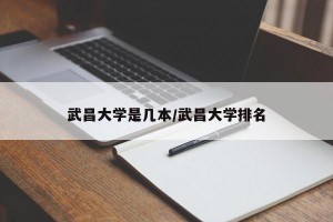 武昌大学是几本/武昌大学排名