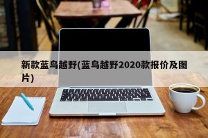 新款蓝鸟越野(蓝鸟越野2020款报价及图片)