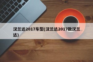 汉兰达2017车型(汉兰达2017款汉兰达)