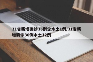 31省新增确诊33例含本土1例/31省新增确诊30例本土12例